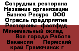 Сотрудник ресторана › Название организации ­ Бизнес Ресурс, ООО › Отрасль предприятия ­ Рестораны, фастфуд › Минимальный оклад ­ 24 000 - Все города Работа » Вакансии   . Пермский край,Гремячинск г.